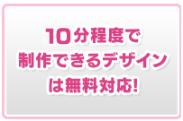 20分程度で制作できるデザインは無料対応!
